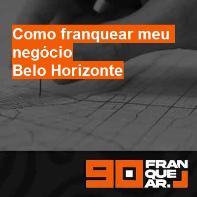 Como franquear meu negócio-em-belo-horizonte