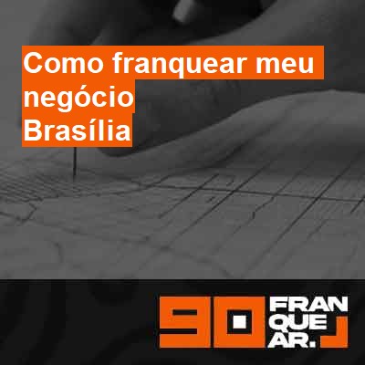 Como franquear meu negócio-em-brasília