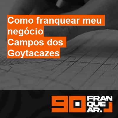 Como franquear meu negócio-em-campos-dos-goytacazes