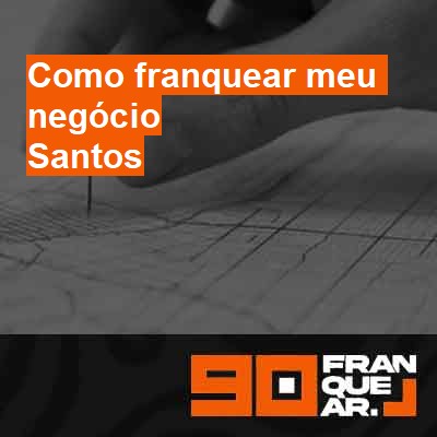 Como franquear meu negócio-em-santos