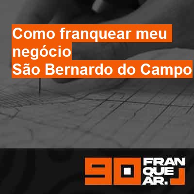 Como franquear meu negócio-em-são-bernardo-do-campo