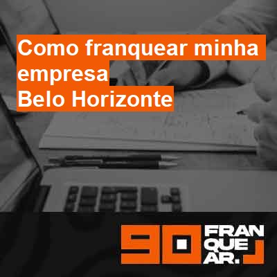 Como franquear minha empresa-em-belo-horizonte