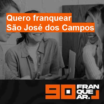 Quero franquear-em-são-josé-dos-campos